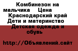 Комбинезон на мальчика  › Цена ­ 2 000 - Краснодарский край Дети и материнство » Детская одежда и обувь   